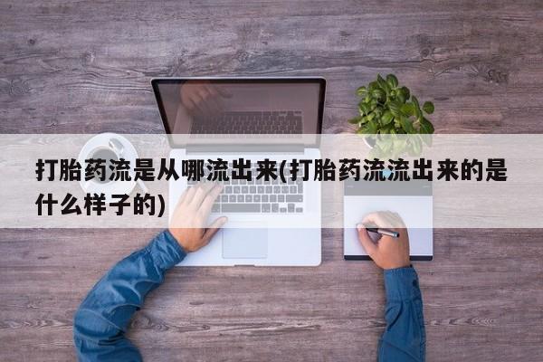 网上哪里买打胎药打胎药流是从哪流出来(打胎药流流出来的是什么样子的)