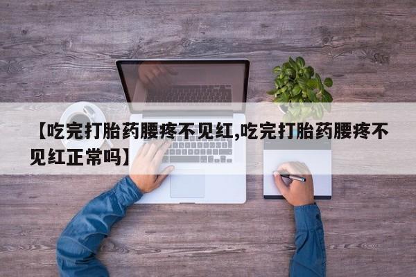 网上哪里买打胎药【吃完打胎药腰疼不见红,吃完打胎药腰疼不见红正常吗】