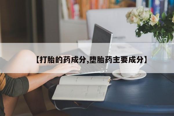 网上哪里买打胎药【打胎的药成分,堕胎药主要成分】