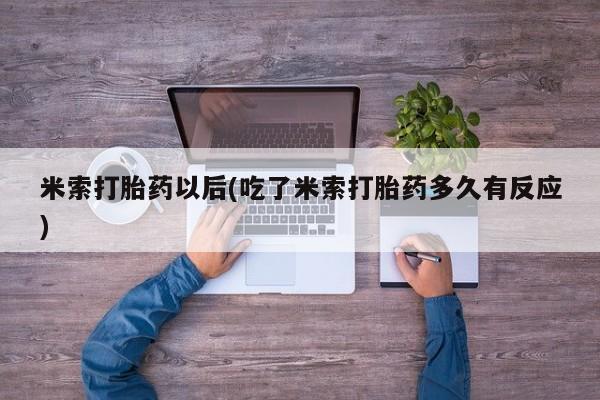 网上哪里买打胎药米索打胎药以后(吃了米索打胎药多久有反应)
