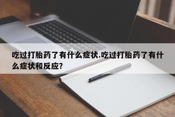 网上哪里买打胎药吃过打胎药了有什么症状.吃过打胎药了有什么症状和反应？