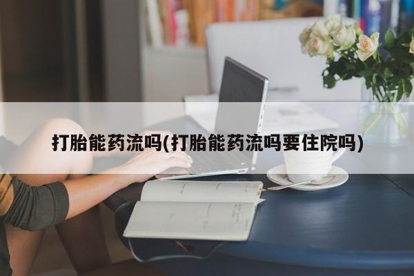 网上哪里买打胎药打胎能药流吗(打胎能药流吗要住院吗)