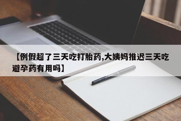 网上哪里买打胎药【例假超了三天吃打胎药,大姨妈推迟三天吃避孕药有用吗】