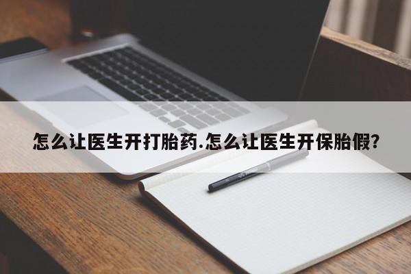 网上哪里买打胎药怎么让医生开打胎药.怎么让医生开保胎假？