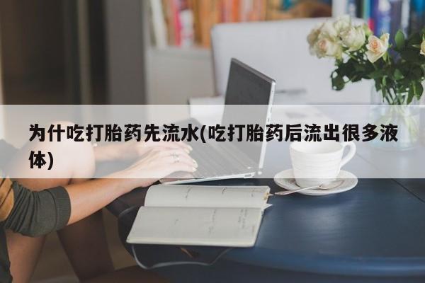 网上哪里买打胎药为什吃打胎药先流水(吃打胎药后流出很多液体)