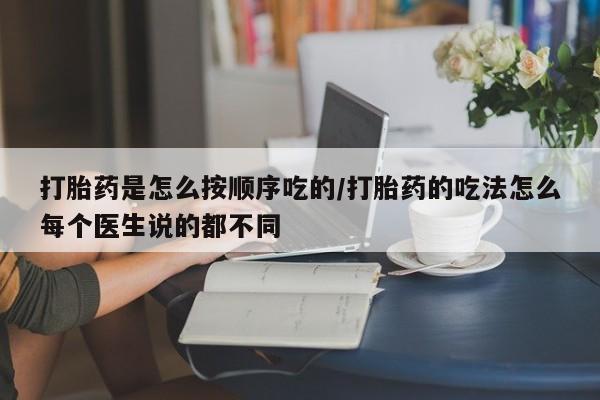 网上哪里买打胎药打胎药是怎么按顺序吃的/打胎药的吃法怎么每个医生说的都不同