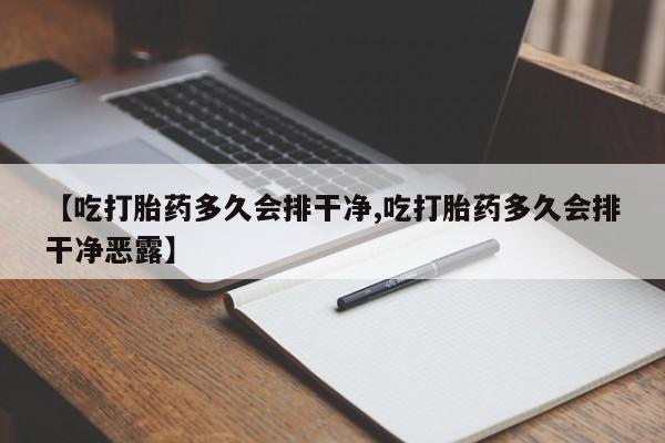 网上哪里买打胎药【吃打胎药多久会排干净,吃打胎药多久会排干净恶露】