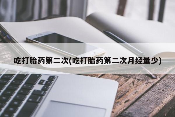 网上哪里买打胎药吃打胎药第二次(吃打胎药第二次月经量少)
