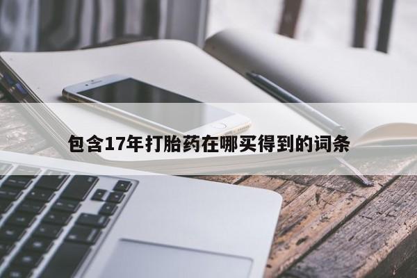 网上哪里买打胎药包含17年打胎药在哪买得到的词条