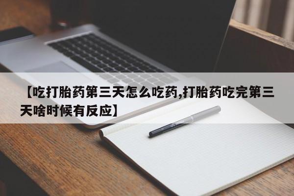 网上哪里买打胎药【吃打胎药第三天怎么吃药,打胎药吃完第三天啥时候有反应】