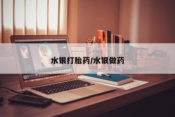 网上哪里买打胎药水银打胎药/水银做药