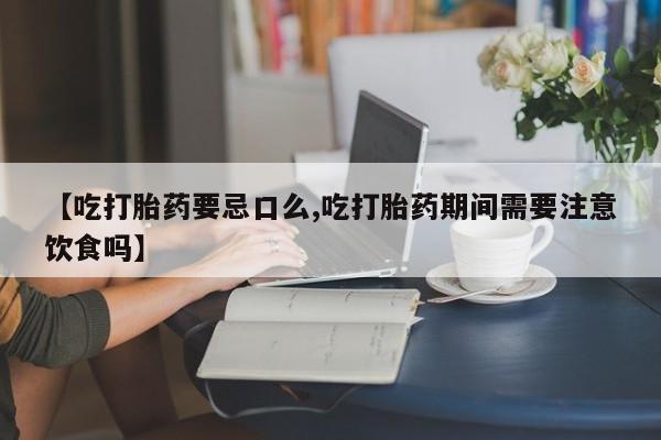 网上哪里买打胎药【吃打胎药要忌口么,吃打胎药期间需要注意饮食吗】