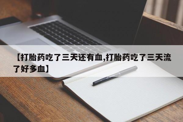 网上哪里买打胎药【打胎药吃了三天还有血,打胎药吃了三天流了好多血】