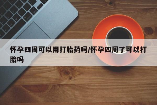 网上哪里买打胎药怀孕四周可以用打胎药吗/怀孕四周了可以打胎吗