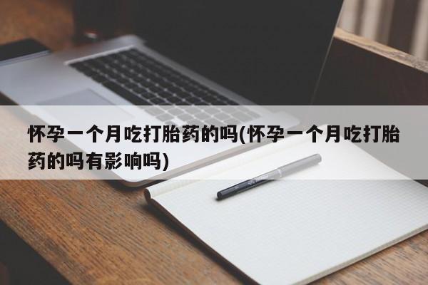 网上哪里买打胎药怀孕一个月吃打胎药的吗(怀孕一个月吃打胎药的吗有影响吗)