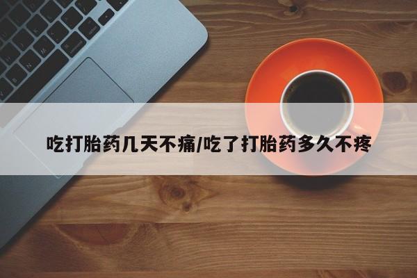 网上哪里买打胎药吃打胎药几天不痛/吃了打胎药多久不疼