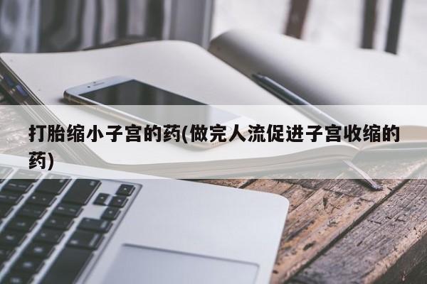 网上哪里买打胎药打胎缩小子宫的药(做完人流促进子宫收缩的药)