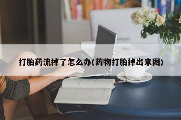 网上哪里买打胎药打胎药流掉了怎么办(药物打胎掉出来图)