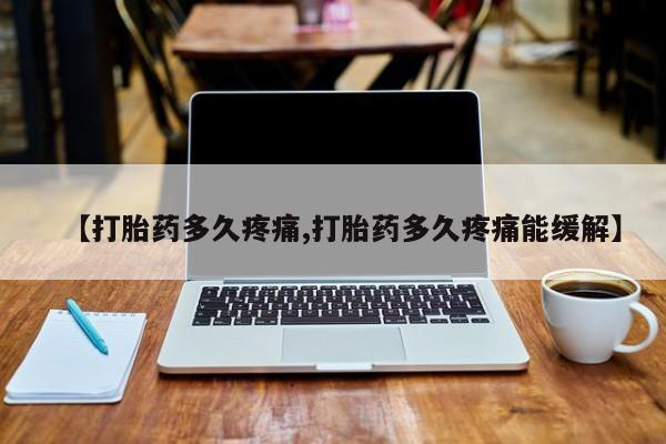 网上哪里买打胎药【打胎药多久疼痛,打胎药多久疼痛能缓解】