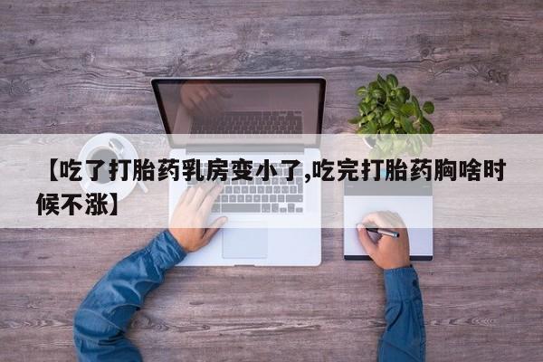网上哪里买打胎药【吃了打胎药乳房变小了,吃完打胎药胸啥时候不涨】