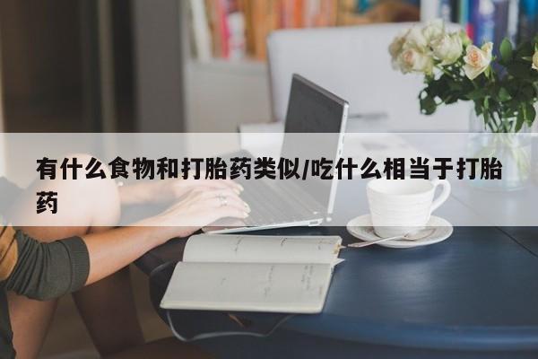 网上哪里买打胎药有什么食物和打胎药类似/吃什么相当于打胎药