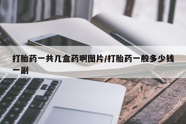 网上哪里买打胎药打胎药一共几盒药啊图片/打胎药一般多少钱一副
