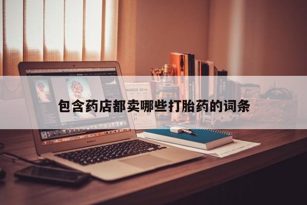 网上哪里买打胎药包含药店都卖哪些打胎药的词条