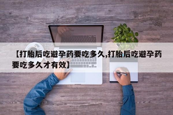 网上哪里买打胎药【打胎后吃避孕药要吃多久,打胎后吃避孕药要吃多久才有效】