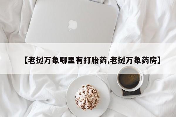 网上哪里买打胎药【老挝万象哪里有打胎药,老挝万象药房】