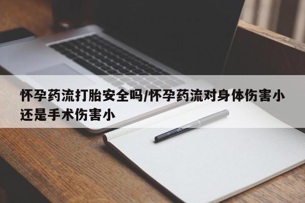 网上哪里买打胎药怀孕药流打胎安全吗/怀孕药流对身体伤害小还是手术伤害小
