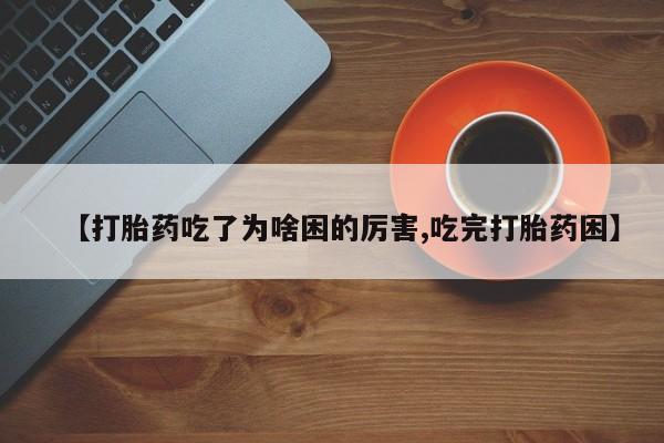 网上哪里买打胎药【打胎药吃了为啥困的厉害,吃完打胎药困】