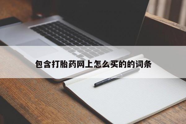 网上哪里买打胎药包含打胎药网上怎么买的的词条