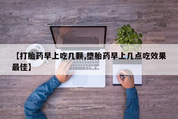 网上哪里买打胎药【打胎药早上吃几颗,堕胎药早上几点吃效果最佳】