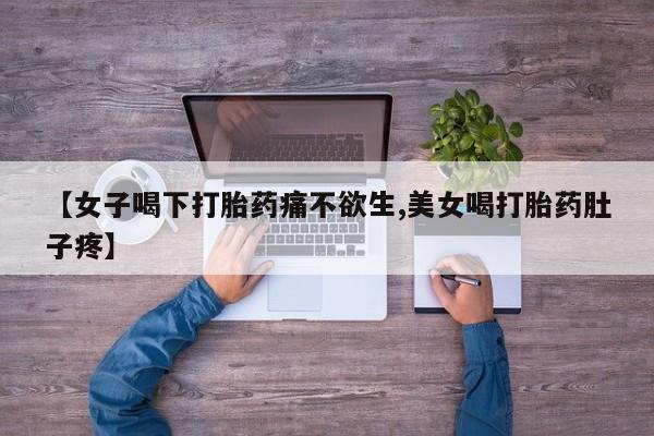 网上哪里买打胎药【女子喝下打胎药痛不欲生,美女喝打胎药肚子疼】