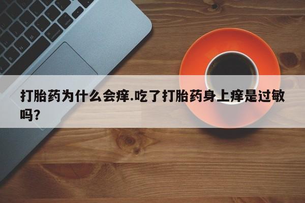 网上哪里买打胎药打胎药为什么会痒.吃了打胎药身上痒是过敏吗？