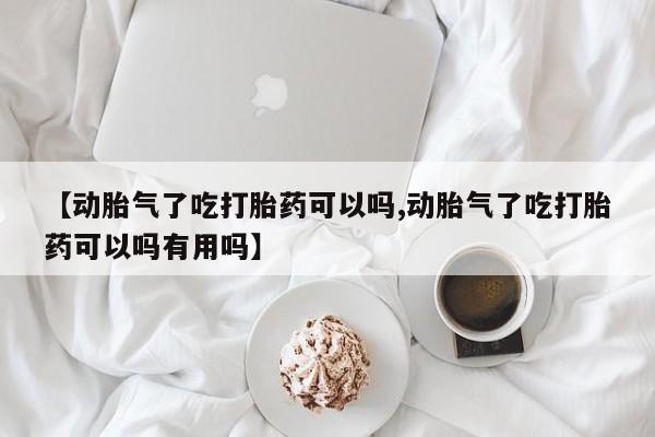 网上哪里买打胎药【动胎气了吃打胎药可以吗,动胎气了吃打胎药可以吗有用吗】