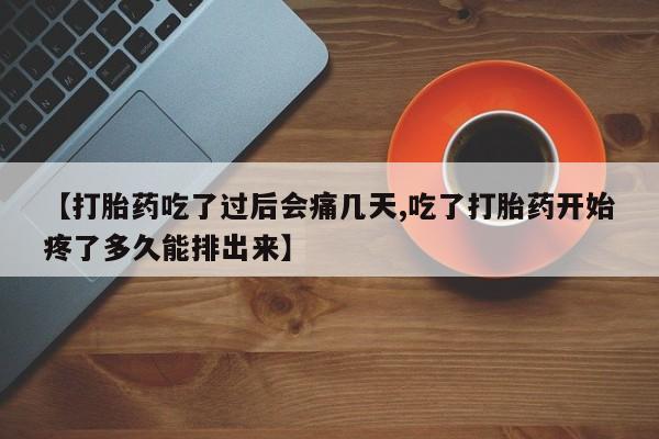 网上哪里买打胎药【打胎药吃了过后会痛几天,吃了打胎药开始疼了多久能排出来】