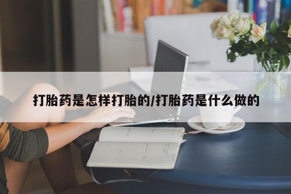 网上哪里买打胎药打胎药是怎样打胎的/打胎药是什么做的