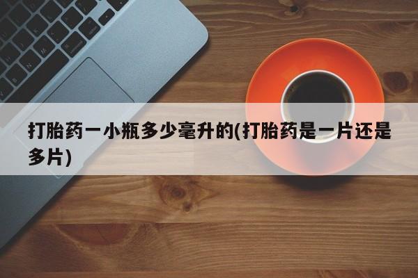 网上哪里买打胎药打胎药一小瓶多少毫升的(打胎药是一片还是多片)