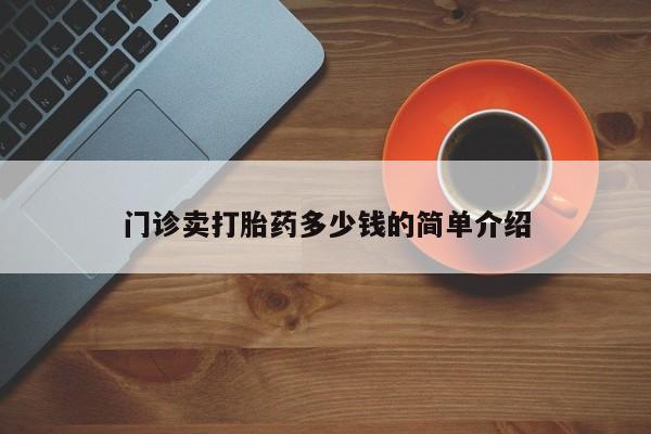 网上哪里买打胎药门诊卖打胎药多少钱的简单介绍