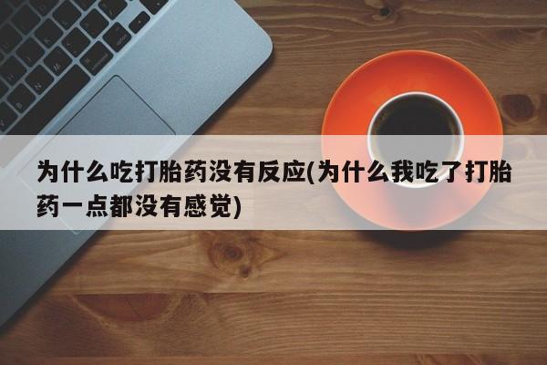 网上哪里买打胎药为什么吃打胎药没有反应(为什么我吃了打胎药一点都没有感觉)