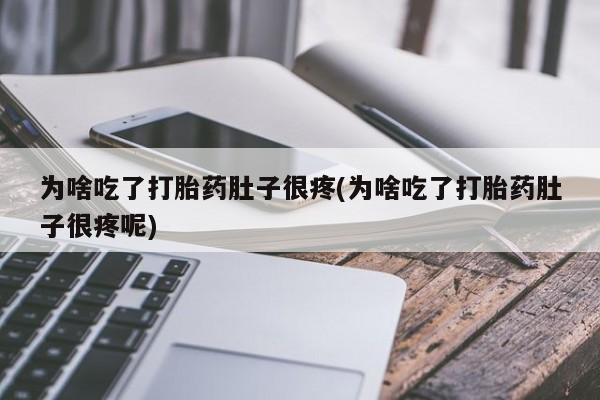 网上哪里买打胎药为啥吃了打胎药肚子很疼(为啥吃了打胎药肚子很疼呢)