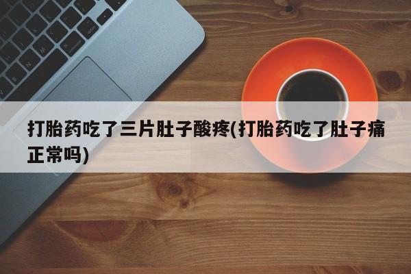 网上哪里买打胎药打胎药吃了三片肚子酸疼(打胎药吃了肚子痛正常吗)